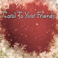 Carol To Your Friends