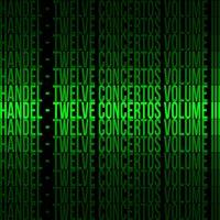 Handel / Twelve Concertos, Vol. III