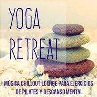 Yoga Retreat - Música Chillout Lounge Instrumental para Ejercicios de Pilates Descanso Mental y Meditacion Diaria