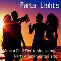 Party Lights - Musica Chill Elettronica Lounge Party Allenamento Fisico per Vacanze Estive e Pausa Relax Spa