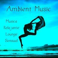 Ambient Music - Musica Relajante Lounge Sensual para Meditaciones Diarias Ejercicios Fisicos y Bienestar