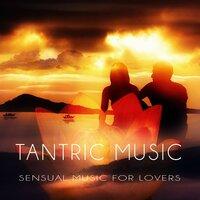 Tantric Music - Sensual Music for Lovers, Passionate & Sexuality, Tantra Yoga for Intimate Moments, Mind and Body Harmony