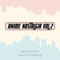 Anime Nostalgia, Vol. 2 - Relaxing Piano Covers for Sleeping