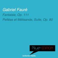 Blue Edition - Fauré: Fantaisie, Op. 111 & Pelléas et Mélisande, Suite, Op. 80