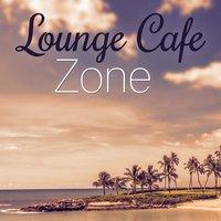 Lounge Cafe Zone – Chill Out Music, Relaxing Summer Party Music, Ambient Lounge Bar, Deep Bounce, Chilled Holidays