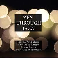 Zen Through Jazz - Essential Mindfulness Chillout Mix to Get You in the Zone, Relax, Stop Anxiety, Remove Stress, Inspire Good Mental Health, and Help You Meditate