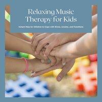 Relaxing Music Therapy for Kids - Instant Help for Children to Cope with Stress, Anxiety, and Transitions