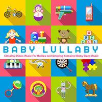 Baby Lullaby: Classical Piano Music For Babies and Relaxing Classical Baby Sleep Music