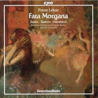 Lehár: Fata Morgana — Suites, Dances & Intermezzi