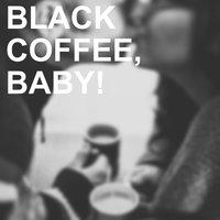 Black Coffee, Baby!