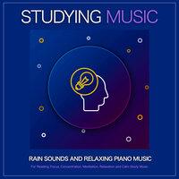 Studying Music: Rain Sounds and Relaxing Piano Music For Reading, Focus, Concentration, Meditation, Relaxation and Calm Study Music
