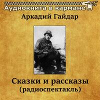 Аркадий Гайдар - Сказки и рассказы (радиоспектакль)