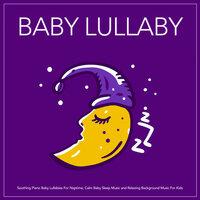 Baby Lullaby: Soothing Piano Baby Lullabies For Naptime, Calm Baby Sleep Music and Relaxing Background Music For Kids