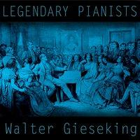 Legendary Pianists: Walter Gieseking