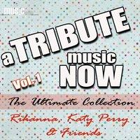A Tribute Music Now: Rihanna, Katy Perry & Friends - The Ultimate Collection, Vol. 1