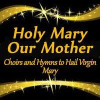 Holy Mary, Our Mother: Choirs and Hymns to Hail Virgin Mary