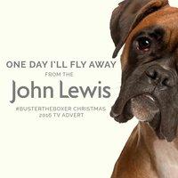 One Day I'll Fly Away (From the John Lewis "Buster the Boxer" Christmas 2016 T.V. Advert)