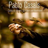 Pablo Casals Conducts Mozart, Schubert and Beethoven
