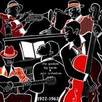 The Greatest Big Bands and Jazz Orchestras: 1922-1962