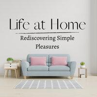 Life at Home - Rediscovering Simple Pleasures