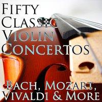 50 Classic Violin Concertos: Bach, Mozart, Vivaldi & More