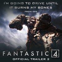 I'm Going to Drive Until It Burns My Bones (From The "Fantastic Four" Offical Trailer 2)