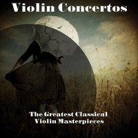 Violin Concertos - The Greatest Classical Violin Masterpieces