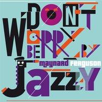 Don't Worry Be Jazzy By Maynard Ferguson