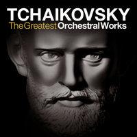 Tchaikovsky: The Greatest Orchestral Works - The Nutcracker, Swan Lake, Symphonies, Piano Concerto and Overtures