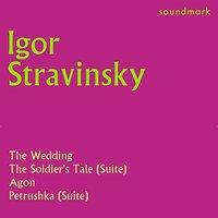 Stravinsky Conducts: The Wedding, The Soldier's Tale Suite, Agon, Petrushka Suite