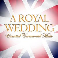 A Royal Wedding - Essential Ceremonial Music