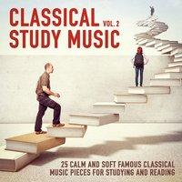 Classical Study Music, Vol. 2 (25 Calm and Soft Famous Classical Music Pieces for Studying and Reading)
