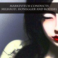 Markevitch Conducts Milhaud, Honegger and Roussel