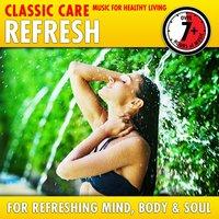 Refresh: Classic Care - Music for Healthy Living for Refreshing Mind, Body & Soul