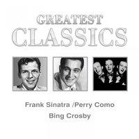 Greatest Classics: Frank Sinatra, Perry Como, Bing Crosby