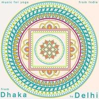 Dhaka to Dehli - Music for Yoga from India