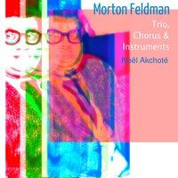 Morton Feldman: Trio, Chorus & Instruments