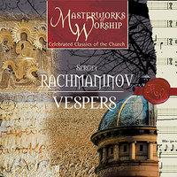 Masterworks of Worship Volume 3 - Rachmaninov: Vespers