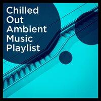 Chilled Out Ambient Music Playlist