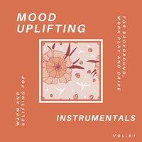 Mood Uplifting Instrumentals - Warm And Uplifting Pop For Background, Work Play And Drive, Vol.01