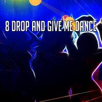 8 Drop and Give Me Dance