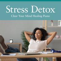 Stress Detox - Clear Your Mind Healing Piano
