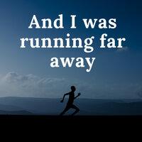 And I was running far away