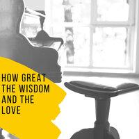 How Great the Wisdom and the Love