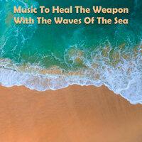 Music to Heal the Weapon with the Waves of the Sea