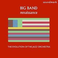 Big Band Renaissance: The Evolution of the Jazz Orchestra, Volume One