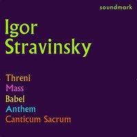 Stravinsky Conducts Stravinsky: Threni, Mass, Babel, Anthem and Canticum Sacrum