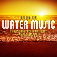 50 Must-Have Water Music: Classical Music Inspired by Nature - Water, Ocean & Sea
