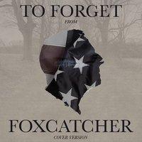 To Forget (From "Foxcatcher")