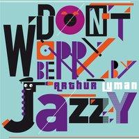 Don't Worry Be Jazzy By ARTHUR LYMAN